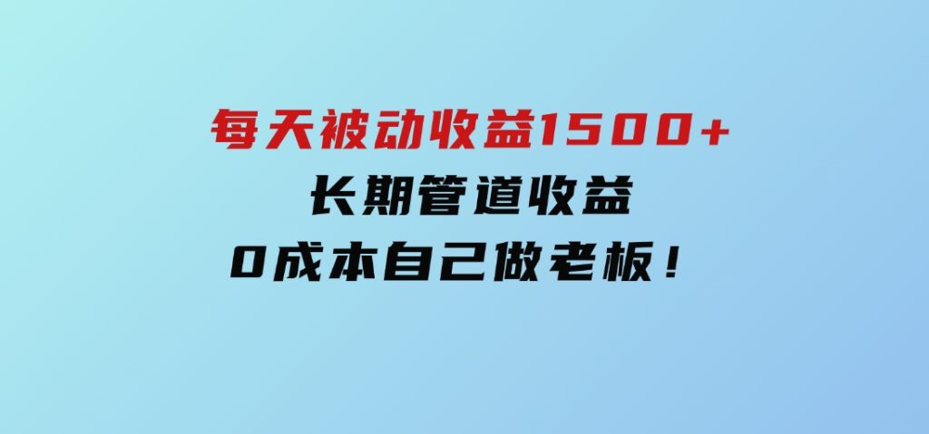 暴利项目，每天被动收益1500+，长期管道收益！0成本自己做老板！-92资源网