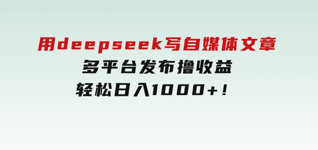 用deepseek写自媒体文章，多平台发布撸收益，轻松日入1000+！-92资源网