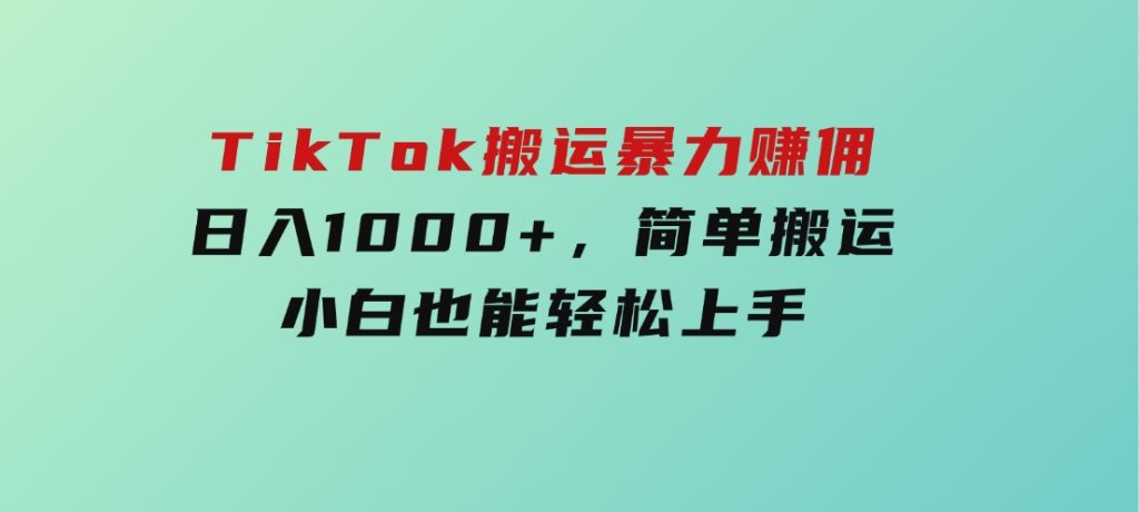 TikTok搬运暴力赚佣，日入1000+，简单搬运，小白也能轻松上手-92资源网