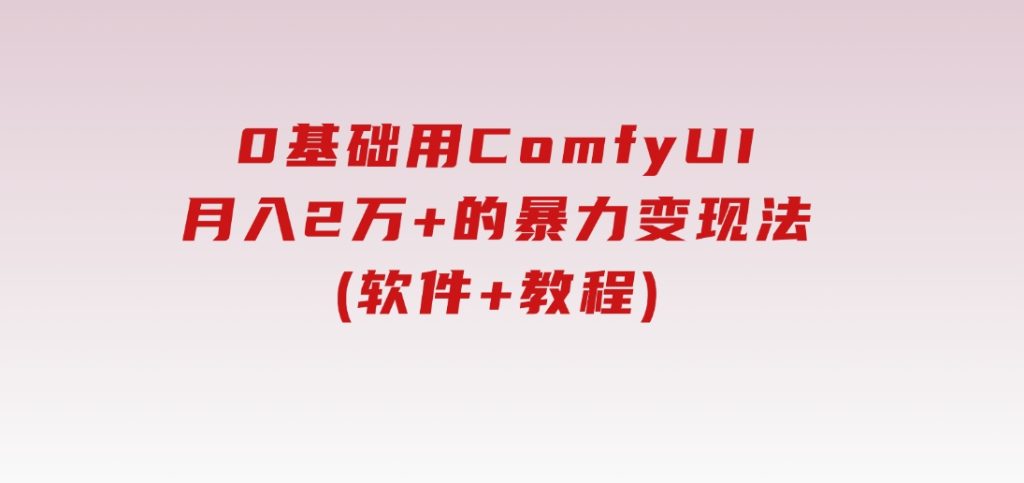 0基础用ComfyUI月入2万+的暴力变现法(软件+教程)-92资源网