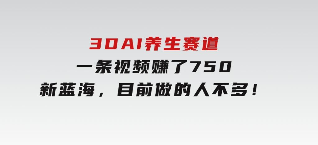 3DAI养生赛道，一条视频赚了750，新蓝海，目前做的人不多！-92资源网