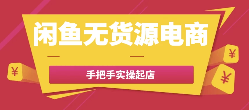 闲鱼无货源电商手把手实操起店-副业项目资源网