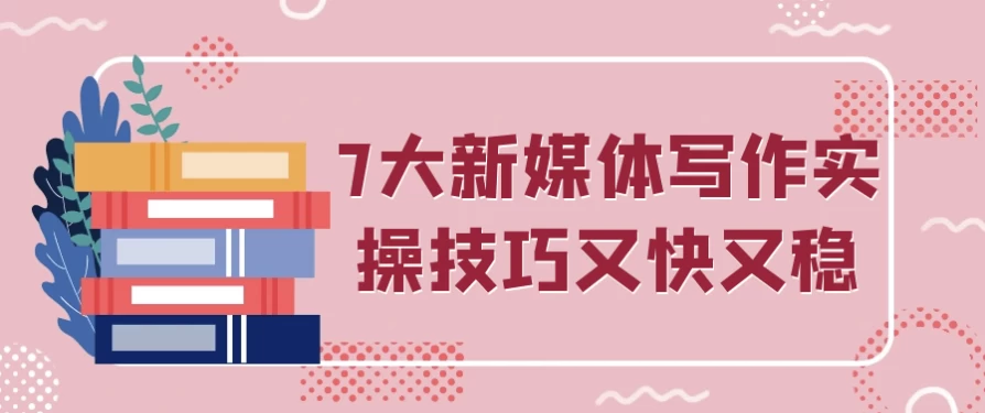 7大新媒体写作实操技巧又快又稳-92资源网