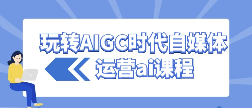 玩转AIGC时代自媒体运营ai课程-92资源网
