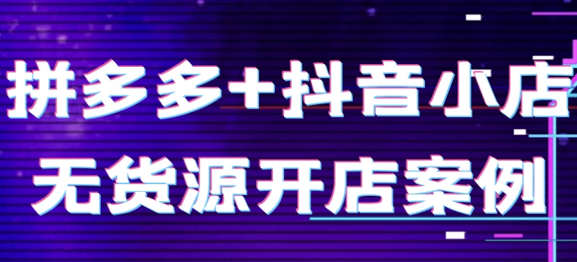 拼多多+抖音小店无货源开店案例-92资源网