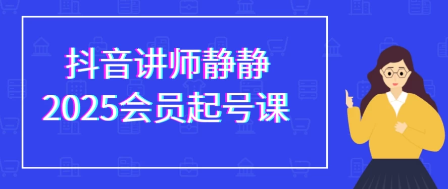 抖音讲师静静2025会员起号课-92资源网