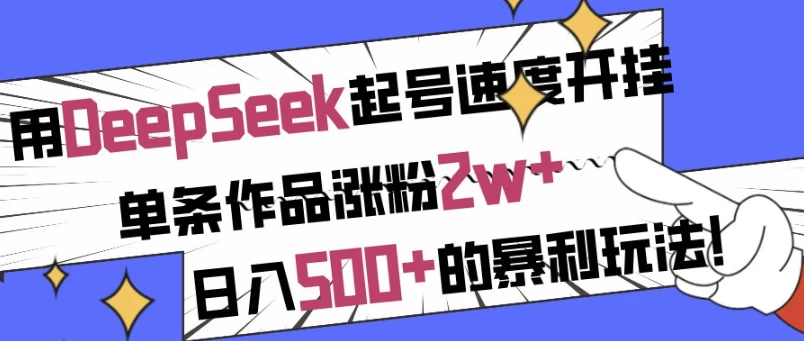 用DeepSeek起号速度开挂，单条作品涨粉2w+，日入500+的暴利玩法！-92资源网