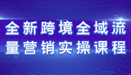 全新跨境全域流量营销实操课程-92资源网
