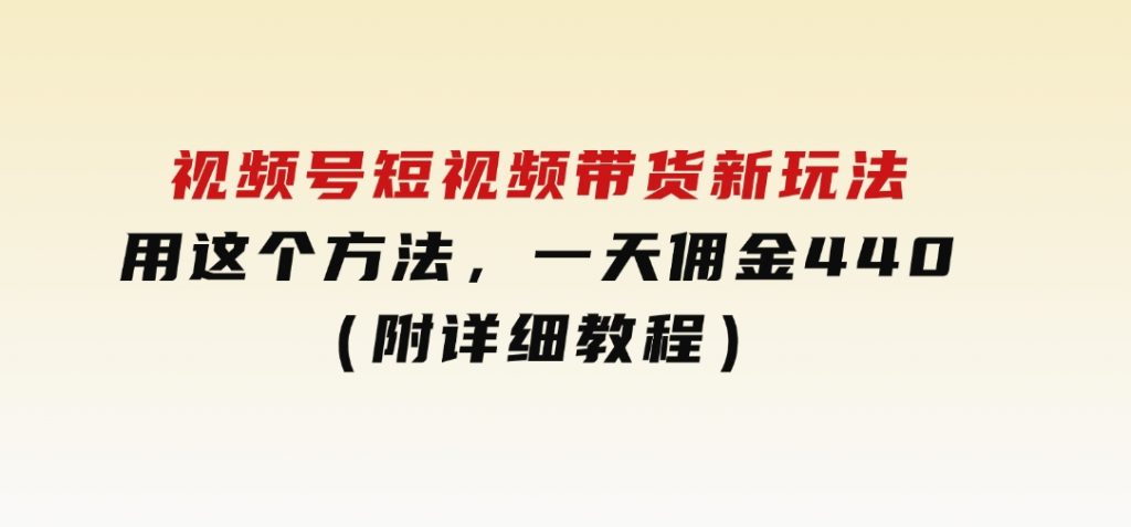 视频号短视频带货新玩法，用这个方法，一天佣金4407（附详细教程）-92资源网
