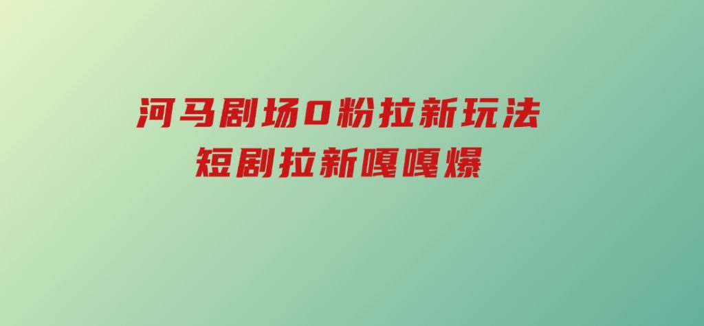 河马剧场0粉拉新玩法，短剧拉新嘎嘎爆-92资源网