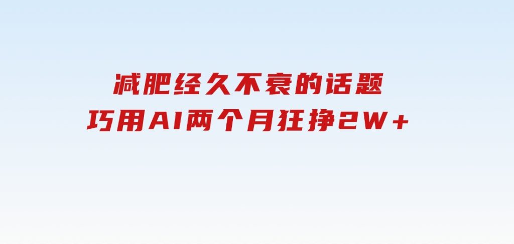 减肥，经久不衰的话题，巧用AI两个月狂挣2W+-92资源网