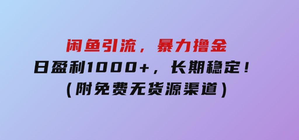 闲鱼引流，暴力撸金，日盈利1000+，长期稳定！（附免费无货源渠道）-92资源网