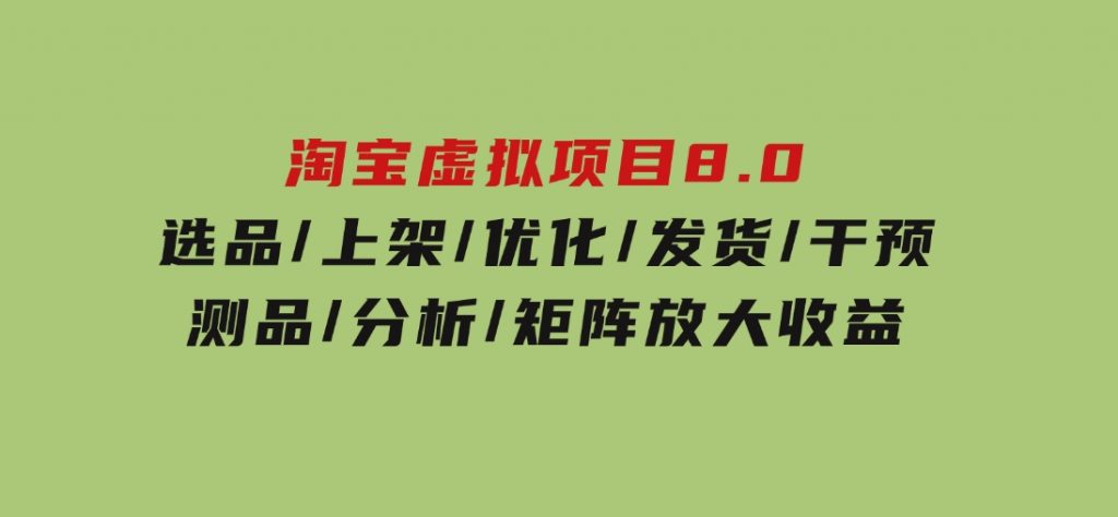 淘宝虚拟项目8.0：选品/上架/优化/发货/干预/测品/分析/矩阵放大收益-92资源网