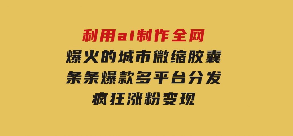 利用ai制作全网爆火的城市微缩胶囊，条条爆款，多平台分发，疯狂涨粉变现-92资源网