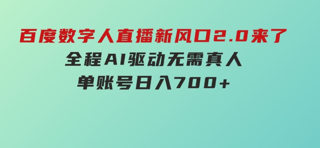 百度数字人直播新风口2.0来了！全程AI驱动无需真人，单账号日入700+-92资源网
