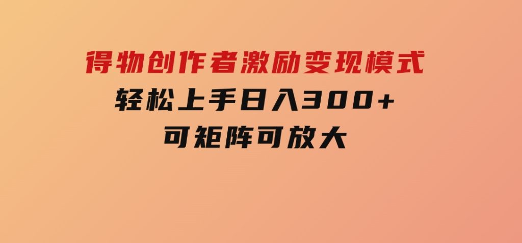 得物创作者激励，变现模式，轻松上手，日入300+可矩阵，可放大-92资源网