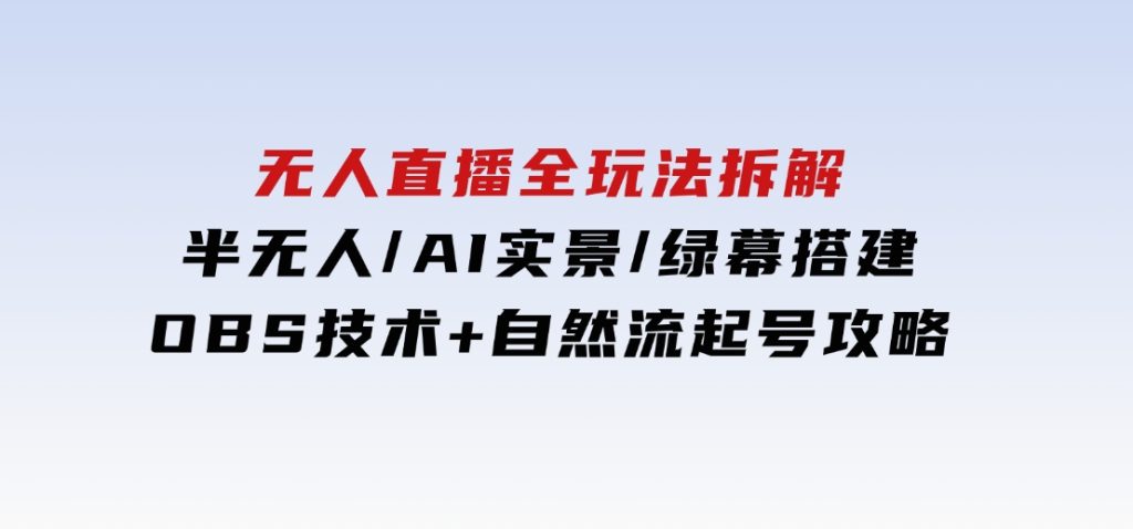 无人直播全玩法拆解：半无人/AI实景/绿幕搭建，OBS技术+自然流起号攻略-92资源网
