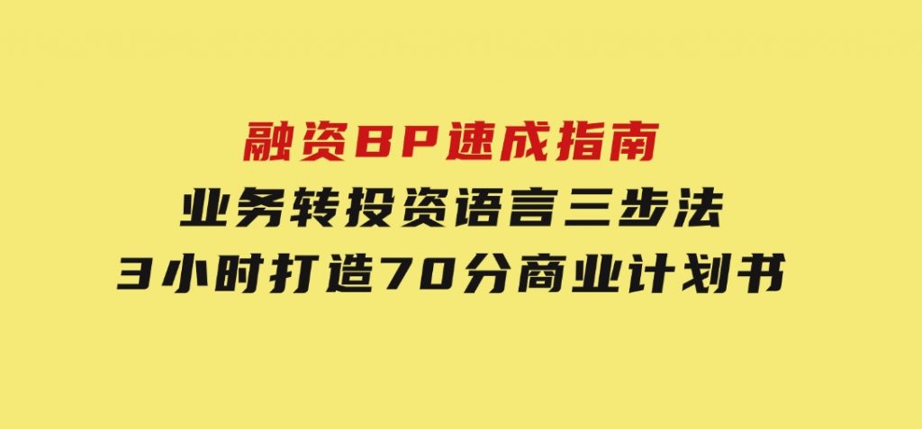 融资BP速成指南：业务转投资语言三步法，3小时打造70分商业计划书-92资源网
