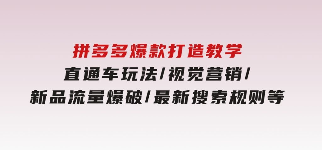 拼多多爆款打造教学：直通车玩法/视觉营销/新品流量爆破/最新搜索规则等-92资源网