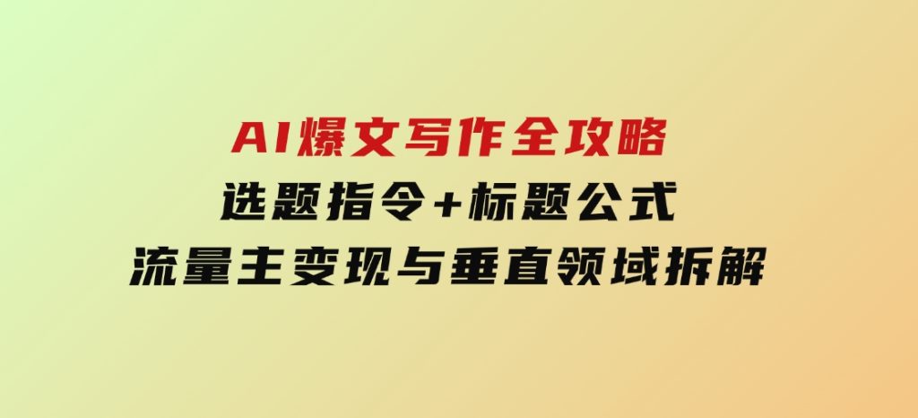 AI爆文写作全攻略：选题指令+标题公式，流量主变现与垂直领域拆解-92资源网
