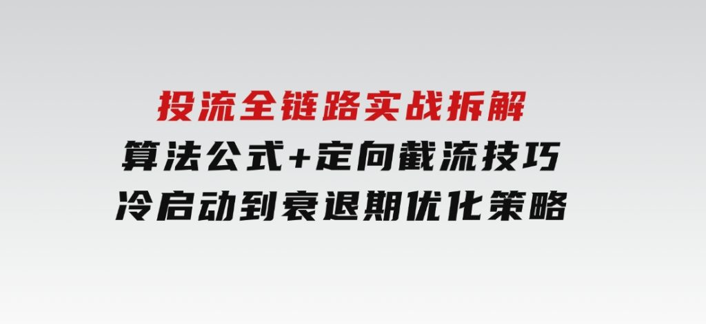 投流全链路实战拆解：算法公式+定向截流技巧，冷启动到衰退期优化策略-92资源网