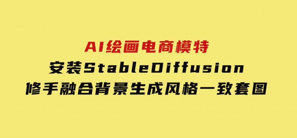 AI绘画电商模特，安装StableDiffusion，修手融合背景，生成风格一致套图-92资源网