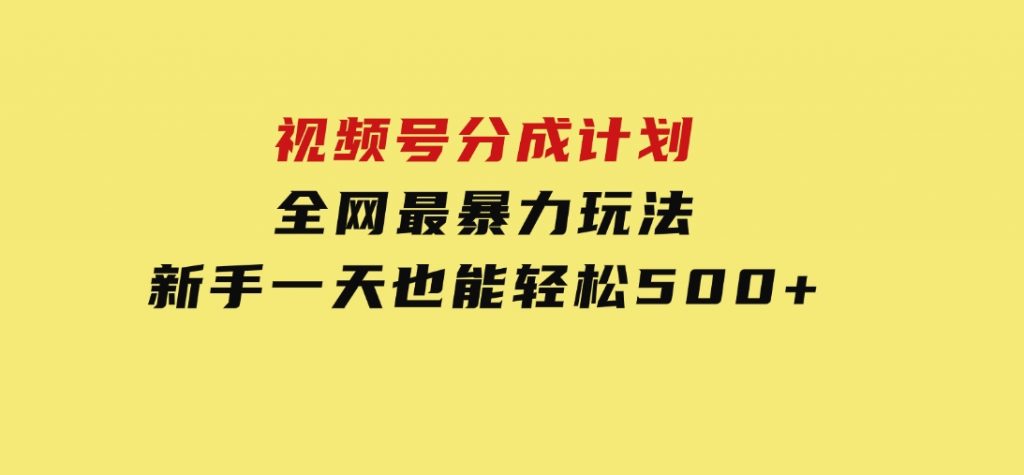 视频号分成计划，全网最暴力玩法，新手一天也能轻松500+-92资源网