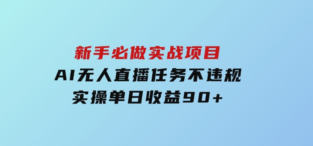新手必做实战项目，AI无人直播任务 不违规，实操单日收益90+-副业项目资源网