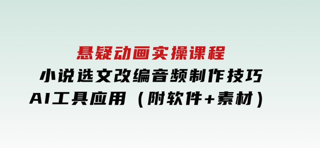 悬疑动画实操课程，小说选文改编，音频制作技巧，AI工具应用（附软件+素材-92资源网