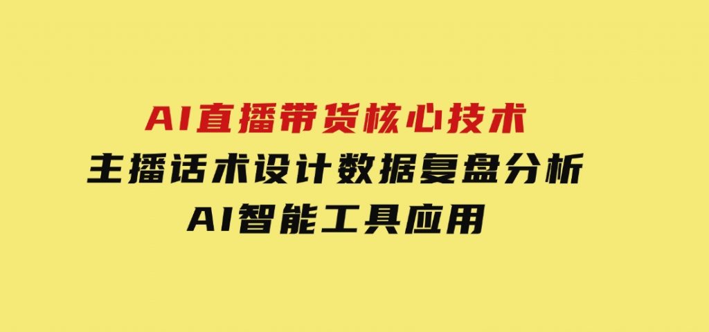 AI直播带货核心技术，主播话术设计，数据复盘分析，AI智能工具应用-92资源网