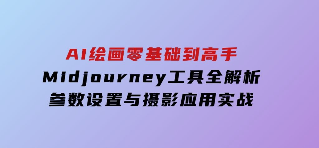 AI绘画零基础到高手，Midjourney工具全解析，参数设置与摄影应用实战-92资源网