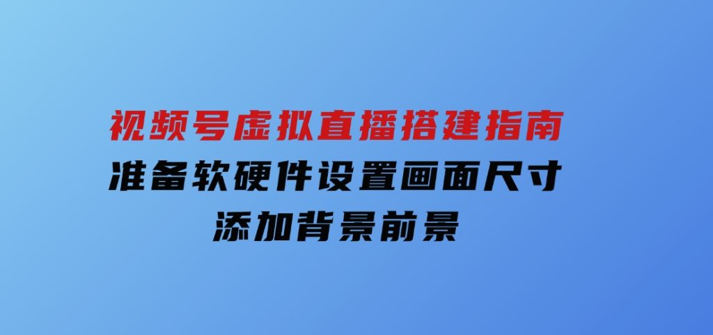 视频号虚拟直播搭建指南，准备软硬件，设置画面尺寸，添加背景前景-92资源网