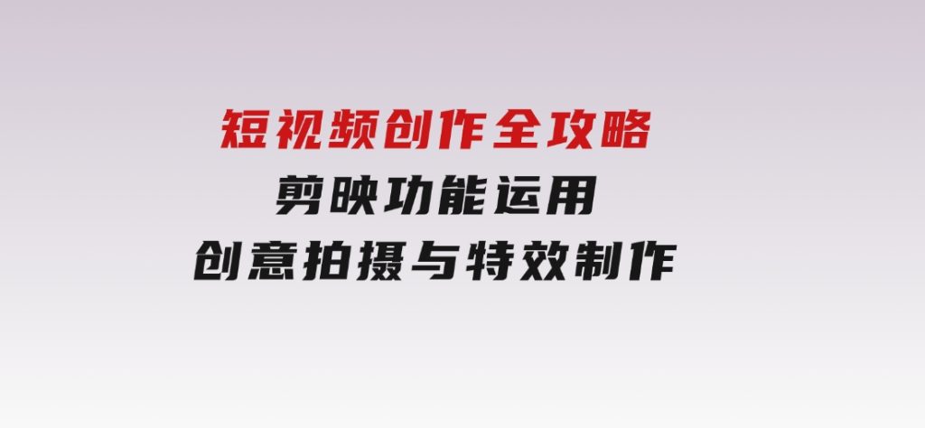 短视频创作全攻略，剪映功能运用，创意拍摄与特效制作-92资源网
