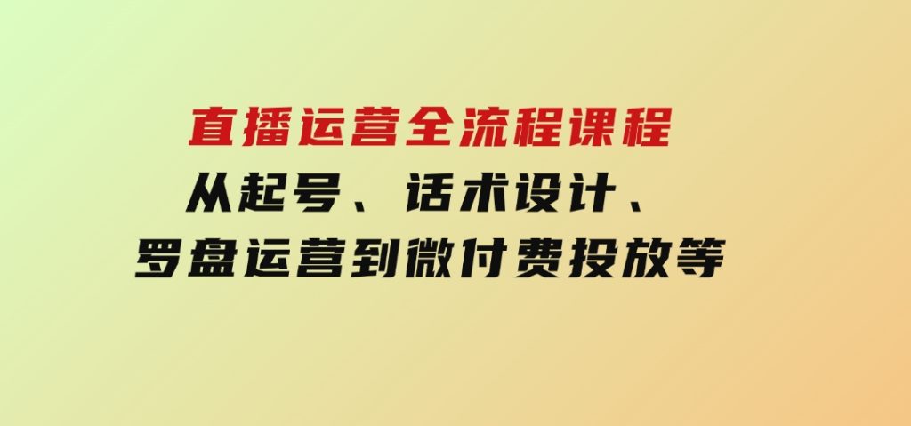 直播运营全流程课程-5月更新：从起号、话术设计、罗盘运营到微付费投放等-92资源网