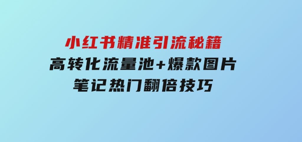 小红书精准引流秘籍，高转化流量池+爆款图片，笔记热门翻倍技巧-92资源网
