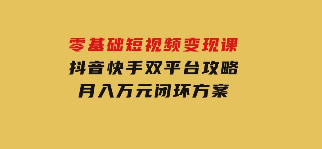 零基础短视频变现课，抖音快手双平台攻略，月入万元闭环方案-92资源网