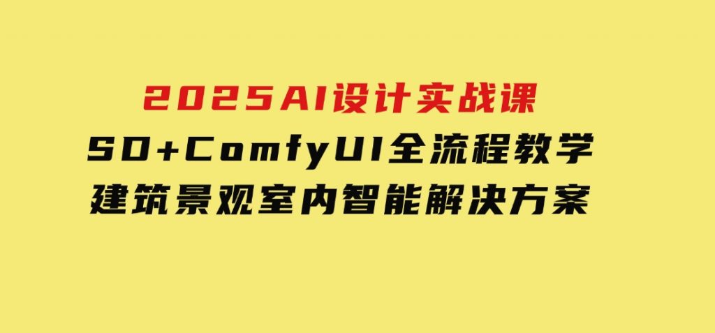 2025AI设计实战课，SD+ComfyUI全流程教学，建筑景观室内智能解决方案-92资源网