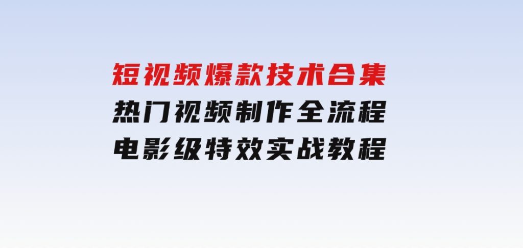 短视频爆款技术合集，热门视频制作全流程，电影级特效实战教程-92资源网