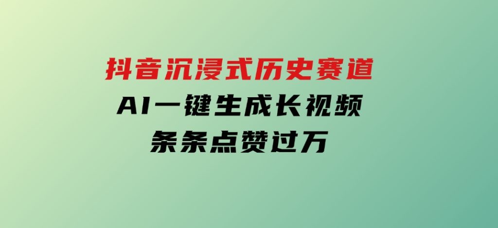 抖音沉浸式历史赛道，AI一键生成长视频，条条点赞过万-92资源网