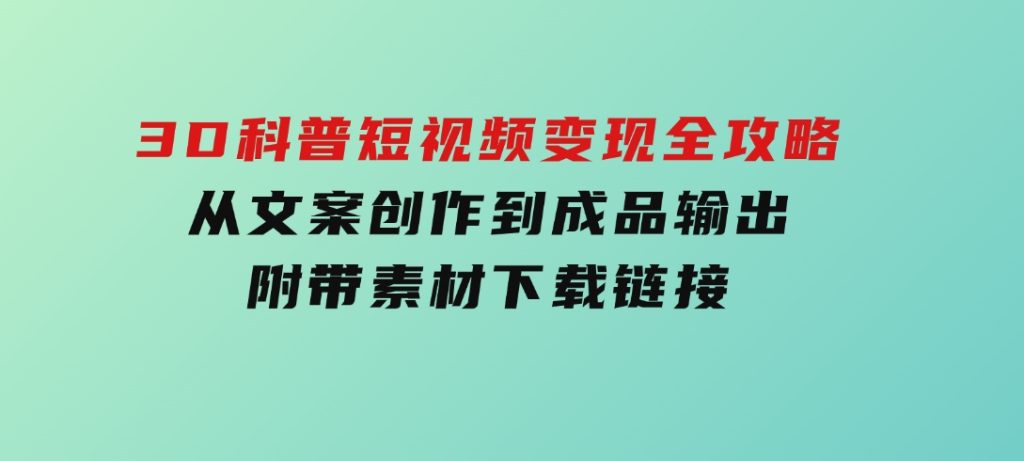 3D科普短视频变现全攻略，从文案创作到成品输出，附带素材下载链接-92资源网