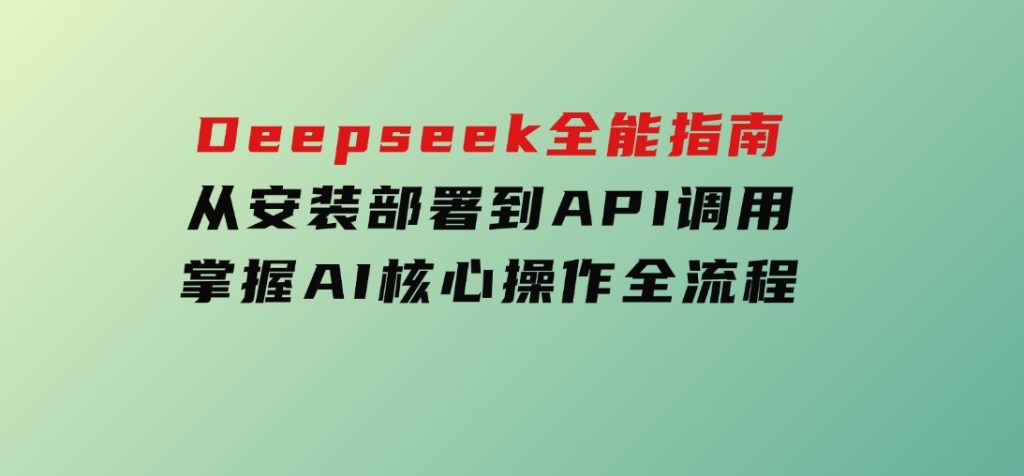 Deepseek全能指南：从安装部署到API调用，掌握AI核心操作全流程-92资源网