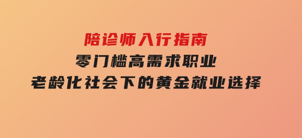 陪诊师入行指南：零门槛高需求职业，老龄化社会下的黄金就业选择-92资源网
