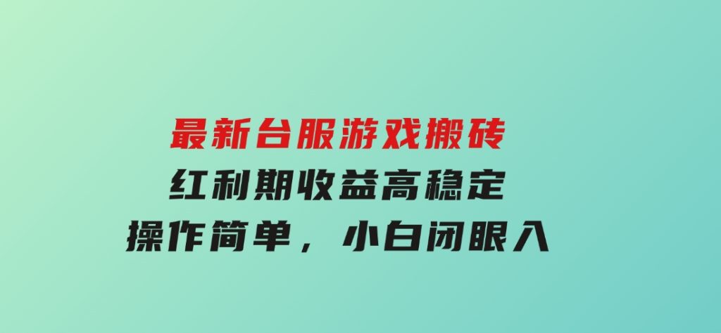 最新台服游戏搬砖，红利期收益高稳定，操作简单，小白闭眼入。-92资源网