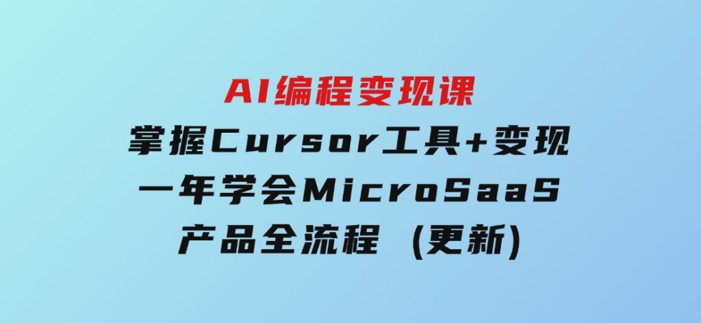 AI编程变现课：掌握Cursor工具+变现，一年学会MicroSaaS产品全流程 (更新)-92资源网