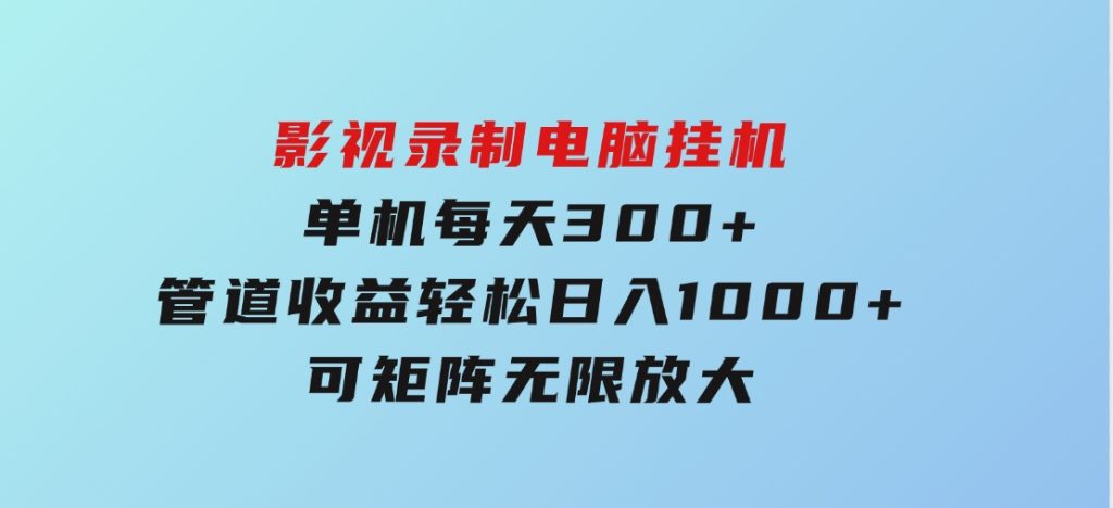 影视录制电脑挂机单机每天300+管道收益轻松日入1000+可矩阵无限放大-92资源网