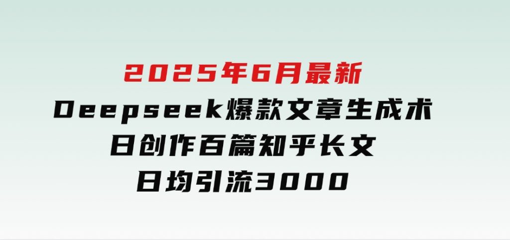 2025年6月最新Deepseek爆款文章生成术：日创作百篇知乎长文，日均引流3000-92资源网