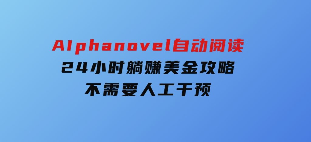 AIphanovel自动阅读：24小时躺赚美金攻略，不需要人工干预-92资源网