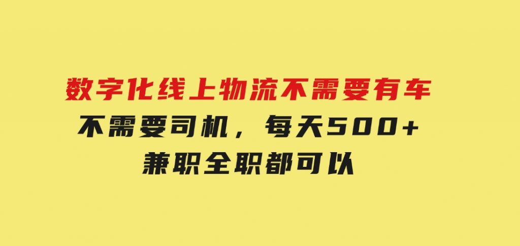 数字化线上物流，不需要有车，不需要司机，每天500+，兼职全职都可以-92资源网