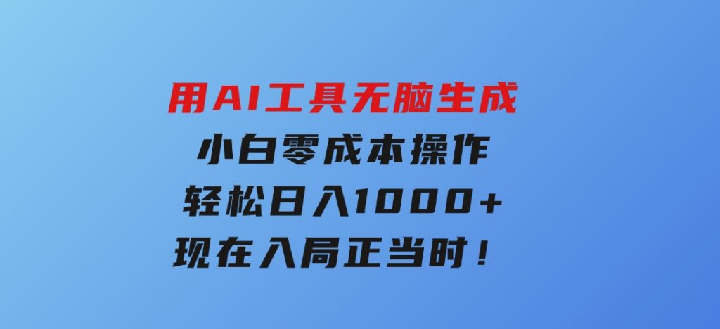 用AI工具无脑生成，小白零成本操作，轻松日入1000+，现在入局正当时！-92资源网