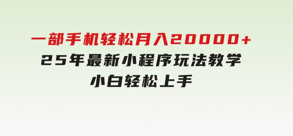 一部手机轻松月入20000+，25年最新小程序玩法教学，小白轻松上手-92资源网